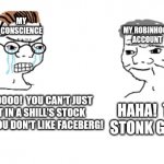 *Shilling Intensifies* | MY CONSCIENCE; MY ROBINHOOD ACCOUNT; HAHA!  TRUMP STONK GO BRRR. NOOOOOOOO!  YOU CAN'T JUST INVEST IN A SHILL'S STOCK BECAUSE YOU DON'T LIKE FACEBERG! | image tagged in haha brrrrrrr | made w/ Imgflip meme maker