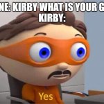 kirby's gender | EVERYONE: KIRBY WHAT IS YOUR GENDER?
KIRBY: | image tagged in protegent yes,kirby,gender,kirby's gender | made w/ Imgflip meme maker