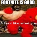 lol | FORTNITE IS GOOD | image tagged in elmo did not like what you said | made w/ Imgflip meme maker