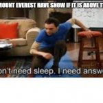 lol | HOW DOES MOUNT EVEREST HAVE SNOW IF IT IS ABOVE THE CLOUDS | image tagged in i dont need sleep i need answers | made w/ Imgflip meme maker