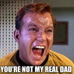 Captain Kirk Screaming | YOU'RE NOT MY REAL DAD | image tagged in captain kirk screaming | made w/ Imgflip meme maker