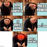 How to for dummies | HOW TO FIX COMPUTER PRESS POWER BUY A NEW ONE! IT DOES'T WORK IT DOES'T WORK | image tagged in red eyes gru five frames | made w/ Imgflip meme maker
