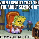 Sponge Bob | WHEN I REALIZE THAT THIS IS THE ADULT SECTION OF TV | image tagged in sponge bob | made w/ Imgflip meme maker