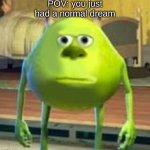 I just had one wut | POV: you just had a normal dream | image tagged in monsters inc face swap | made w/ Imgflip meme maker