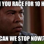 When u race for 10 hours | WHEN YOU RACE FOR 10 HOURS; "CAN WE STOP NOW?" | image tagged in nervous | made w/ Imgflip meme maker