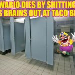 wario dies by shitting his brains out at taco bell | WARIO DIES BY SHITTING HIS BRAINS OUT AT TACO BELL | image tagged in bathroom stall,wario,taco bell,poop | made w/ Imgflip meme maker