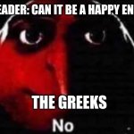 HEHEHEH | THE READER: CAN IT BE A HAPPY ENDING? THE GREEKS | image tagged in no gru meme | made w/ Imgflip meme maker