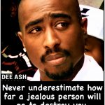 Tupac never underestimate how far a jealous person will go