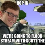 CAN. WE. DO. THIS? | HOP IN WE'RE GOING TO FLOOD THIS STREAM WITH SCOTT THE WOZ | image tagged in scott the woz car | made w/ Imgflip meme maker