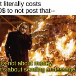 When someone sends a message regardless of how cursed it is: | It literally costs 0$ to not post that--; It's not about money, it's about sending a message. | image tagged in it's about sending a message,memes,response | made w/ Imgflip meme maker