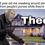 Stealing money | The 5 year old me sneaking around stealing money from people's purses while they're asleep: | image tagged in theef,funny,memes,stealing,money,blank white template | made w/ Imgflip meme maker