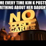 no title | ME EVERY TIME KIM K POSTS SOMETHING ABOUT HER DAUGHTER: | image tagged in no one cares | made w/ Imgflip meme maker