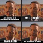 Just Because | WELL, I MEAN... JUST BECAUSE I AM IN BAND DOESN'T MEAN I AM A NERD; I AM A NERD; BUT NOT BECAUSE I AM IN BAND | image tagged in just because,band,marching band | made w/ Imgflip meme maker