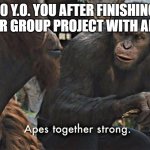 sorry they cant think of a name for this meme | 10 Y.O. YOU AFTER FINISHING YOUR GROUP PROJECT WITH AN A+ | image tagged in ape together strong | made w/ Imgflip meme maker