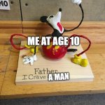 Lol. | ME AT AGE 10; A MAN | image tagged in father i crave cheddar | made w/ Imgflip meme maker