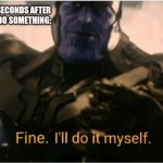 Such true | MY MOM TWO SECONDS AFTER TELLING ME TO DO SOMETHING: | image tagged in fine ill do it myself thanos | made w/ Imgflip meme maker