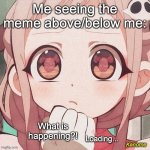 Hmmmm... | Me seeing the meme above/below me:; What is happening?! Loading... | image tagged in nene yashiro confusion | made w/ Imgflip meme maker