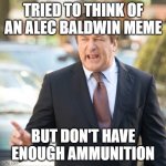 Alec Baldwin | TRIED TO THINK OF AN ALEC BALDWIN MEME; BUT DON'T HAVE ENOUGH AMMUNITION | image tagged in alec baldwin,news,breaking news,gun control | made w/ Imgflip meme maker