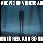 Slenderman | ROSES ARE WEIRD, VIOLETS ARE BLUE, SLENDER IS RED, AND SO ARE YOU | image tagged in slenderman | made w/ Imgflip meme maker