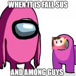 When you are taller than him | WHEN IT IS FALL SUS; AND AMONG GUYS | image tagged in when you are taller than him | made w/ Imgflip meme maker