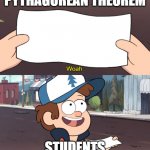 Meme | PYTHAGOREAN THEOREM; STUDENTS | image tagged in this is useless | made w/ Imgflip meme maker