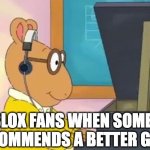 Roblox Kids... | ROBLOX FANS WHEN SOMEONE RECOMMENDS A BETTER GAME | image tagged in arthur headphones | made w/ Imgflip meme maker