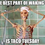 Taco Tuesday Skeleton | THE BEST PART OF WAKING UP; IS TACO TUESDAY | image tagged in shower skeleton | made w/ Imgflip meme maker