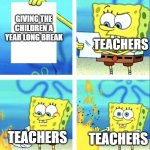 I HAVE A QUESTION FOR GOD WHYYYYYYYYYYYYYYYYYYYYYYYYYYYYYYYYYYYYYY | TEACHERS; GIVING THE CHILDREN A YEAR LONG BREAK; TEACHERS; TEACHERS | image tagged in poopy head | made w/ Imgflip meme maker