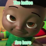 cute face | The ladies; Are here | image tagged in cute face | made w/ Imgflip meme maker
