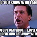 Don't worry, I won't go to jail. | DO YOU KNOW WHO I AM? ACTORS CAN SHOOT PEOPLE ON ACCIDENT AND GET AWAY WITH IT! | image tagged in alec baldwin glengarry glen ross | made w/ Imgflip meme maker