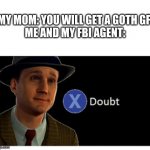 Press X to doubt with space | MY MOM: YOU WILL GET A GOTH GF. ME AND MY FBI AGENT: | image tagged in press x to doubt with space | made w/ Imgflip meme maker