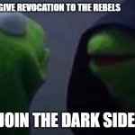Evil kermit | GIVE REVOCATION TO THE REBELS; JOIN THE DARK SIDE! | image tagged in evil kermit | made w/ Imgflip meme maker