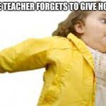 Kid Running | WHEN THE TEACHER FORGETS TO GIVE HOMEWORK | image tagged in kid running | made w/ Imgflip meme maker
