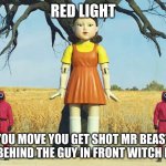mr beast red light green light | RED LIGHT; YOU MOVE YOU GET SHOT MR BEAST HIDES BEHIND THE GUY IN FRONT WITCH IS KARL | image tagged in squid game doll,mr beast | made w/ Imgflip meme maker