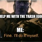 "take out da trash" | FRIEND: HELP ME WITH THE TRASH (GOES POOP) ME: | image tagged in fine ill do it myself thanos | made w/ Imgflip meme maker