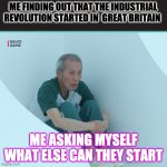 Squid Game Grandpa | ME FINDING OUT THAT THE INDUSTRIAL REVOLUTION STARTED IN  GREAT BRITAIN ME ASKING MYSELF WHAT ELSE CAN THEY START | image tagged in squid game grandpa | made w/ Imgflip meme maker