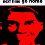 Next time go home meme