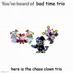 You've Heard Of Elf On The Shelf | bad time trio here is the chaos clown trio | image tagged in you've heard of elf on the shelf,marx,jevil,i can do anything,bad time,chaos | made w/ Imgflip meme maker