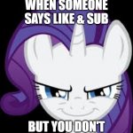 lol just a quick meme | WHEN SOMEONE SAYS LIKE & SUB; BUT YOU DON'T | image tagged in rarity's evil plans | made w/ Imgflip meme maker