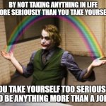 Don't Expect To Be Taken Seriously If You Don't Take Anything Seriously | BY NOT TAKING ANYTHING IN LIFE MORE SERIOUSLY THAN YOU TAKE YOURSELF; YOU TAKE YOURSELF TOO SERIOUSLY TO BE ANYTHING MORE THAN A JOKE | image tagged in memes,joker rainbow hands,why so serious,joke,narcissism,the joker | made w/ Imgflip meme maker