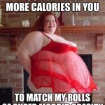 She’s too much | YOU NEED A LOT MORE CALORIES IN YOU; TO MATCH MY ROLLS OF SUPER MORBID OBESITY | image tagged in obese woman,obesity,fat | made w/ Imgflip meme maker