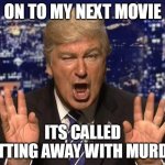 Alec Baldwin Donald Trump | ON TO MY NEXT MOVIE; ITS CALLED GETTING AWAY WITH MURDER | image tagged in alec baldwin donald trump | made w/ Imgflip meme maker