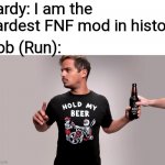Bob just took Zardy's place (I know it's late but eh) | Zardy: I am the hardest FNF mod in history Bob (Run): | image tagged in hold my beer,fnf,fnf custom week,bob's onslaught,zardy | made w/ Imgflip meme maker