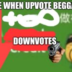 upvote beggars are not allowed | ME WHEN UPVOTE BEGGAR; DOWNVOTES | image tagged in 15 social credit,upvote begging | made w/ Imgflip meme maker