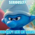 Anybody Hates My Ideas | SERIOUSLY? YOU DON’T LIKE MY IDEAS? | image tagged in grouchy smurf hates everything,smurfs,ideas | made w/ Imgflip meme maker