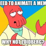 based on animeme | NEED TO ANIMATE A MEME; WHY NOT ZOIDBERG? | image tagged in why not zoidberg | made w/ Imgflip meme maker
