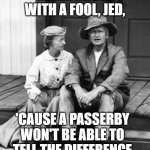 Never Argue With a Fool | NEVER ARGUE WITH A FOOL, JED, 'CAUSE A PASSERBY 
WON'T BE ABLE TO 
TELL THE DIFFERENCE. | image tagged in granny and jed clampett,wisdom,fool,arguing | made w/ Imgflip meme maker