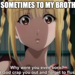 Get OOFED | ME SOMETIMES TO MY BROTHER: | image tagged in shuka why were you even born,anime meme,brothers,why are you reading this,why is the fbi here,oh god why | made w/ Imgflip meme maker