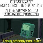 They're comin' for me! | ME: *SHARES MY OPINION ON AN IMGFLIP MEME*; ME LITERALLY 2 SECONDS AFTER I SUBMIT THE MEME: | image tagged in bmo this is probably bad huh,bmo,adventure time,memes,opinion,why are you reading this | made w/ Imgflip meme maker
