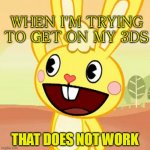 3DS | WHEN I'M TRYING TO GET ON MY 3DS; THAT DOES NOT WORK | image tagged in happy smile cuddles,happy tree friends,cute smile | made w/ Imgflip meme maker